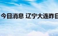 今日消息 辽宁大连昨日新增2例无症状感染者