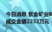 今日消息 紫金矿业8月23日现2笔大宗交易，成交金额2232万元