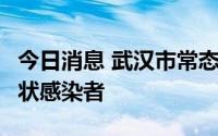 今日消息 武汉市常态化核酸筛查发现2例无症状感染者