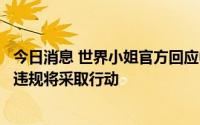 今日消息 世界小姐官方回应中国区候选人争议：将调查，若违规将采取行动
