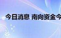 今日消息 南向资金今日净卖出4.64亿港元