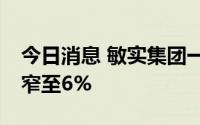 今日消息 敏实集团一度涨超15%，现涨幅收窄至6%