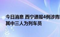 今日消息 西宁通报4例涉青藏铁路公司无症状感染者详情，其中三人为列车员