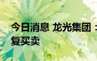 今日消息 龙光集团：将于今日上午九时起恢复买卖