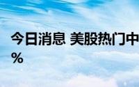 今日消息 美股热门中概股普跌，哔哩哔哩跌4%