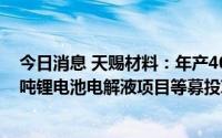 今日消息 天赐材料：年产40万吨硫磺制酸项目、年产10万吨锂电池电解液项目等募投项目延期