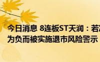 今日消息 8连板ST天润：若净利润持续亏损，可能因净资产为负而被实施退市风险警示