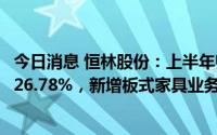 今日消息 恒林股份：上半年归母净利润2.11亿元，同比增长26.78%，新增板式家具业务板块