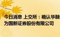 今日消息 上交所：确认华融证券股份有限公司会员名称变更为国新证券股份有限公司