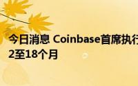 今日消息 Coinbase首席执行官：预计加密货币寒冬将持续12至18个月