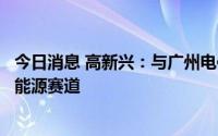 今日消息 高新兴：与广州电信签署战略合作协议，加码数字能源赛道