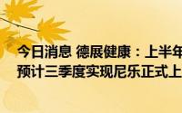 今日消息 德展健康：上半年归母净利润同比下滑36.14%，预计三季度实现尼乐正式上市销售