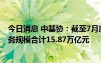 今日消息 中基协：截至7月底证券期货经营机构私募资管业务规模合计15.87万亿元