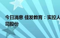 今日消息 佳发教育：实控人和股东拟合计减持不超过4%公司股份