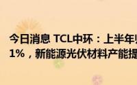 今日消息 TCL中环：上半年归母净利29.17亿元，同比增92.1%，新能源光伏材料产能提升至109GW