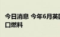 今日消息 今年6月英国首次实现未从俄罗斯进口燃料
