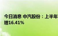 今日消息 中汽股份：上半年归母净利润5807.33万元，同比增16.41%