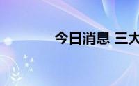 今日消息 三大指数集体转跌