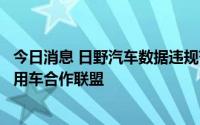今日消息 日野汽车数据违规范围扩大，丰田宣布将其逐出商用车合作联盟