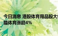 今日消息 港股体育用品股大幅分化，特步国际跌近14%，安踏体育涨超4%