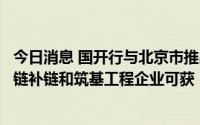 今日消息 国开行与北京市推出专项金融产品，参与产业链强链补链和筑基工程企业可获“免申即享”贷款贴息支持
