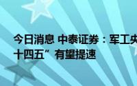 今日消息 中泰证券：军工央企资产证券化仍有较大空间 “十四五”有望提速