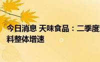 今日消息 天味食品：二季度定制餐调下滑，影响中式菜品调料整体增速