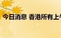 今日消息 香港所有上午校及全日制学校停课