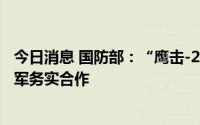 今日消息 国防部：“鹰击-2022”中泰空军联合训练深化两军务实合作