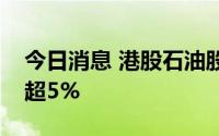 今日消息 港股石油股走高，中国海洋石油涨超5%