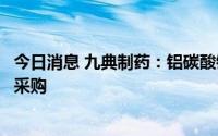 今日消息 九典制药：铝碳酸镁咀嚼片拟中选辽宁省集中带量采购