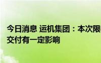 今日消息 运机集团：本次限电临时停产，短期内对产品生产交付有一定影响