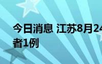 今日消息 江苏8月24日新增本土无症状感染者1例