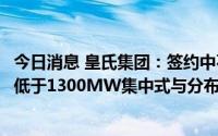 今日消息 皇氏集团：签约中石油西南油气田分公司，落实不低于1300MW集中式与分布式光伏发电项目