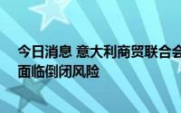 今日消息 意大利商贸联合会：意大利服务业约12万家企业面临倒闭风险