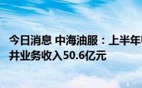 今日消息 中海油服：上半年归母净利润同比增长37.6%，钻井业务收入50.6亿元