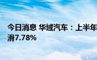 今日消息 华域汽车：上半年归母净利润25.18亿元，同比下滑7.78%