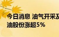 今日消息 油气开采及服务板块强势拉升，准油股份涨超5%