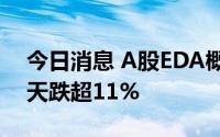 今日消息 A股EDA概念股持续走低，华大九天跌超11%