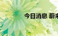今日消息 蔚来拉升涨近5%