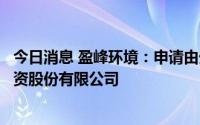 今日消息 盈峰环境：申请由外商投资股份有限公司变更为内资股份有限公司