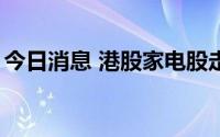 今日消息 港股家电股走高，海信家电涨近8%
