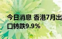 今日消息 香港7月出口跌幅扩大至8.9%，进口转跌9.9%