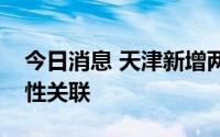今日消息 天津新增两例本土确诊病例无流行性关联
