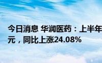 今日消息 华润医药：上半年公司拥有人应占溢利为30.25亿元，同比上涨24.08%