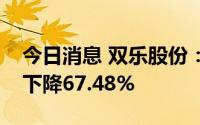 今日消息 双乐股份：上半年归母净利润同比下降67.48%