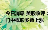 今日消息 美股收评：三大指数集体收涨，热门中概股多数上涨