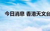 今日消息 香港天文台将改发三号强风信号