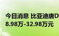 今日消息 比亚迪唐DM-p上市，补贴后售价28.98万-32.98万元