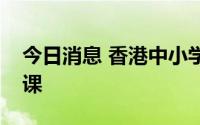 今日消息 香港中小学的下午校及夜校恢复上课